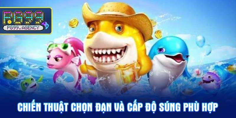 Chiến thuật chọn đạn và cấp độ súng phù hợp
