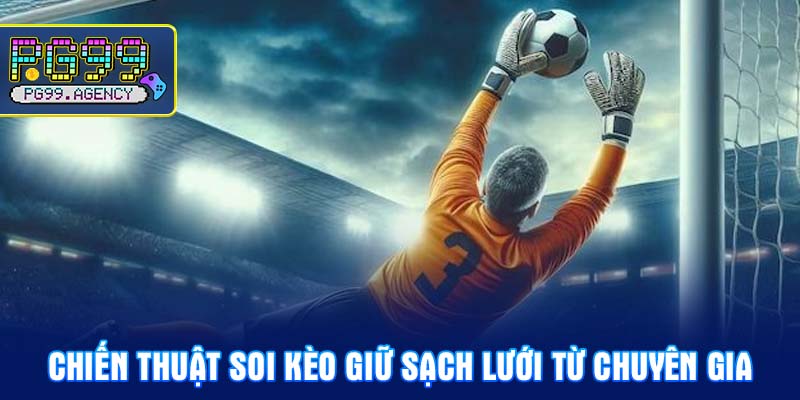 Chiến Thuật Soi Kèo Giữ Sạch Lưới Từ Chuyên Gia