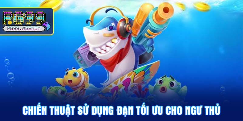 Chiến thuật sử dụng đạn tối ưu cho ngư thủ