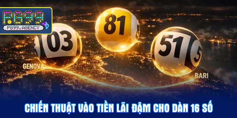 Chiến thuật vào tiền lãi đậm cho dàn 16 số