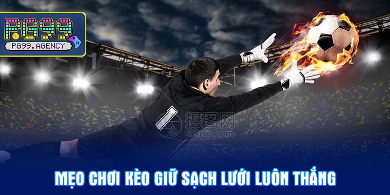 Mẹo Chơi Kèo Giữ Sạch Lưới Luôn Thắng
