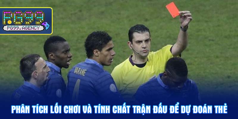Phân tích lối chơi và tính chất trận đấu để dự đoán thẻ