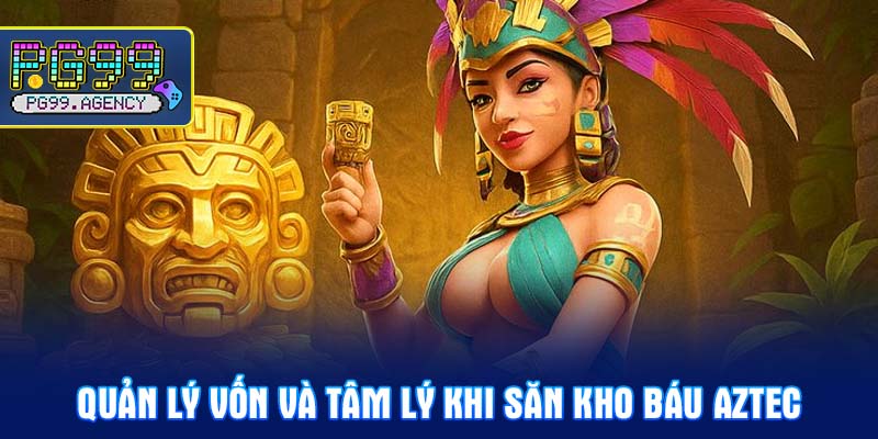 Quản lý vốn và tâm lý khi săn Kho báu Aztec