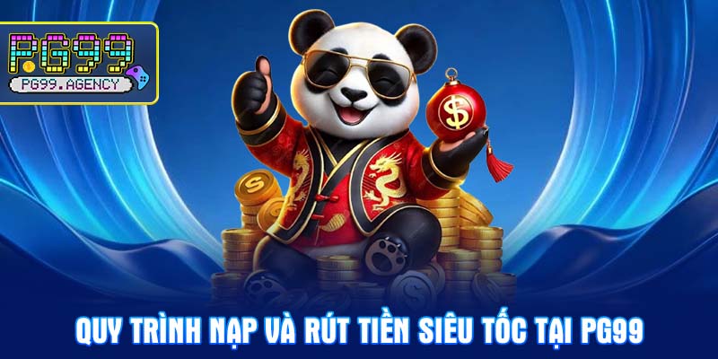 Quy trình Nạp và Rút tiền siêu tốc tại PG99