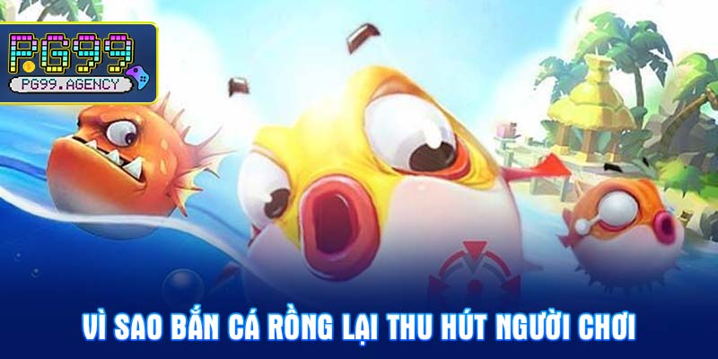 Vì sao bắn cá rồng lại thu hút người chơi